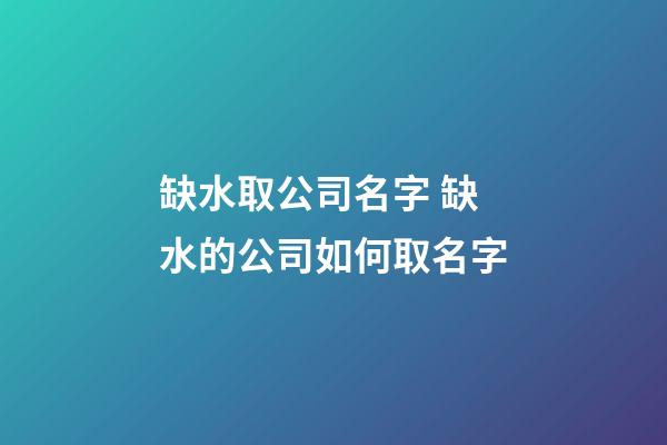 缺水取公司名字 缺水的公司如何取名字-第1張-公司起名-玄機派